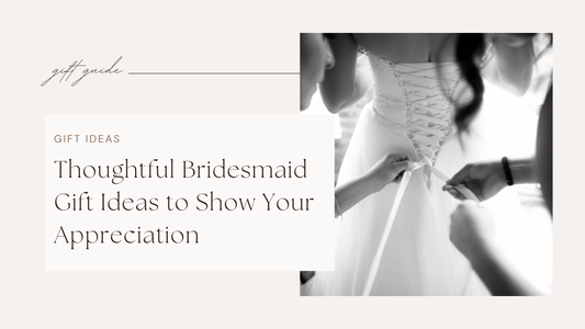Thoughtful Bridesmaid Gift Ideas to Show Your Appreciation